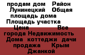 продам дом › Район ­ Лунинецкий › Общая площадь дома ­ 65 › Площадь участка ­ 30 › Цена ­ 520 000 - Все города Недвижимость » Дома, коттеджи, дачи продажа   . Крым,Джанкой